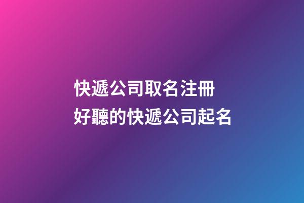 快遞公司取名注冊 好聽的快遞公司起名-第1張-公司起名-玄機派